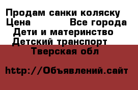Продам санки коляску › Цена ­ 1 300 - Все города Дети и материнство » Детский транспорт   . Тверская обл.